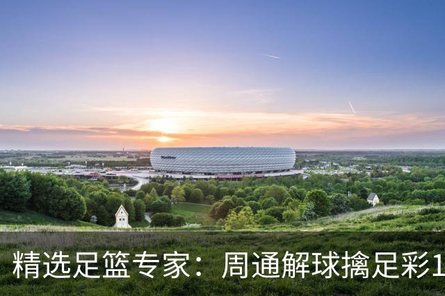精选足篮专家：周通解球擒足彩113万 云飞红11连红